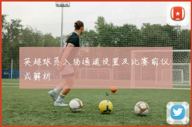英超球员入场通道设置及比赛前仪式解析