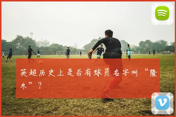 英超历史上是否有球员名字叫“隆冬”？