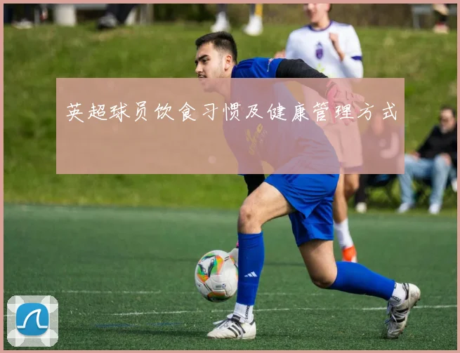 英超球员饮食习惯及健康管理方式