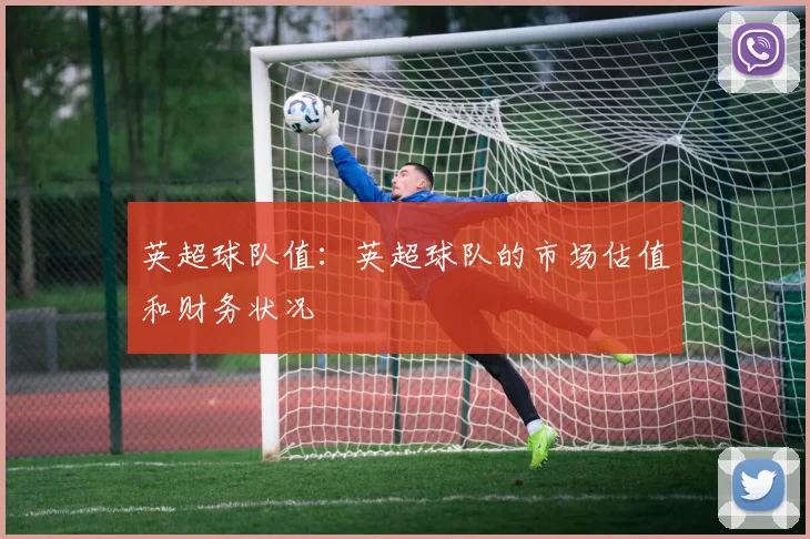 英超球队值：英超球队的市场估值和财务状况