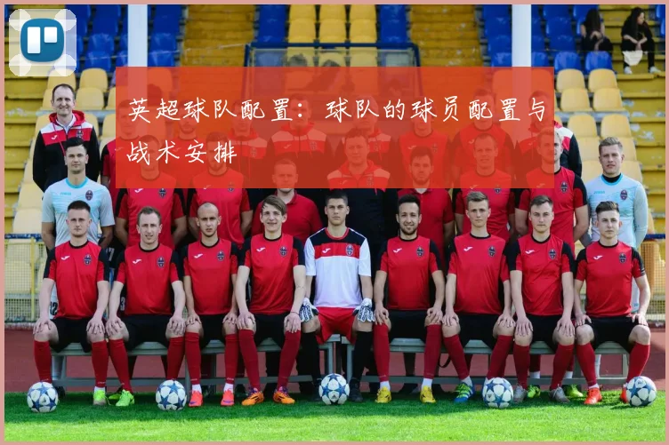 英超球队配置：球队的球员配置与战术安排