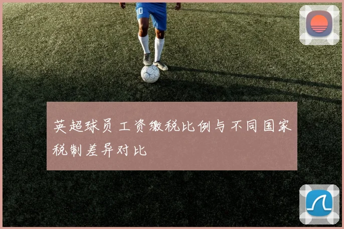 英超球员工资缴税比例与不同国家税制差异对比