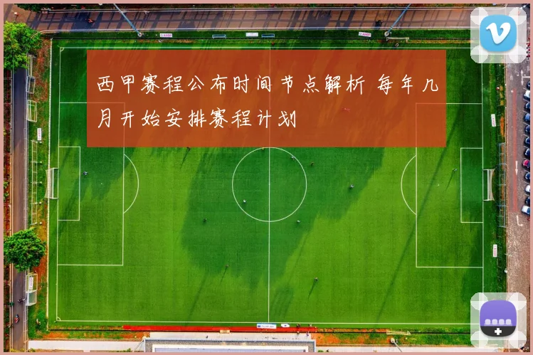西甲赛程公布时间节点解析 每年几月开始安排赛程计划