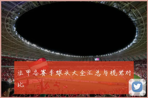 法甲各赛季球衣大全汇总与视觉对比