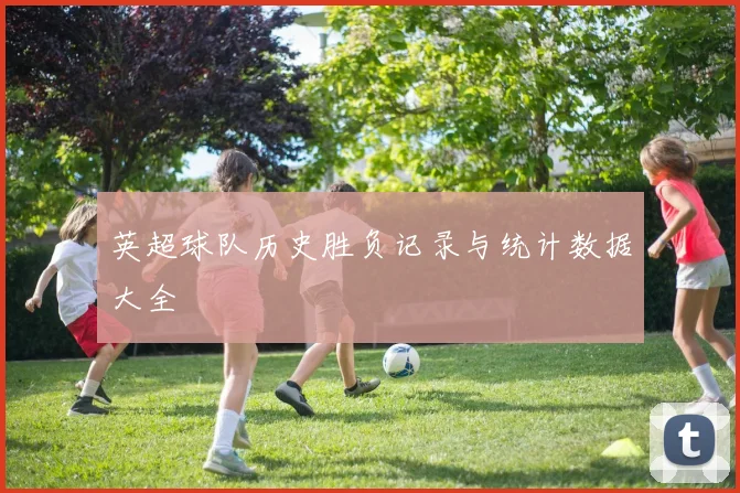 英超球队历史胜负记录与统计数据大全