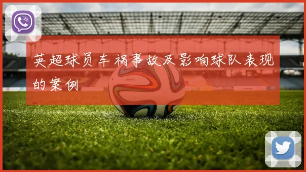 英超球员车祸事故及影响球队表现的案例